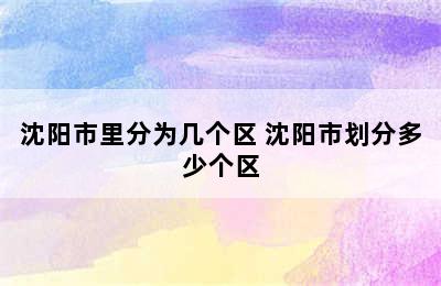 沈阳市里分为几个区 沈阳市划分多少个区